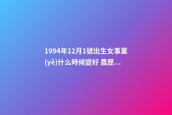 1994年12月1號出生女事業(yè)什么時候變好 農歷94年12月初1出生什么星座-第1張-觀點-玄機派
